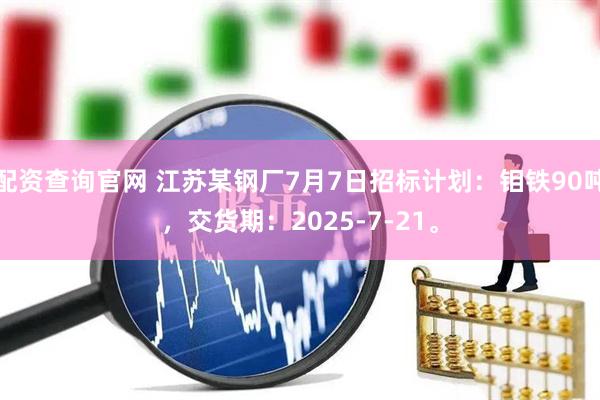 配资查询官网 江苏某钢厂7月7日招标计划：钼铁90吨，交货期：2025-7-21。