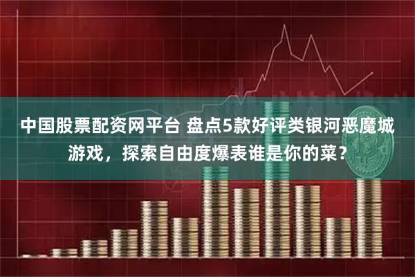 中国股票配资网平台 盘点5款好评类银河恶魔城游戏，探索自由度爆表谁是你的菜？